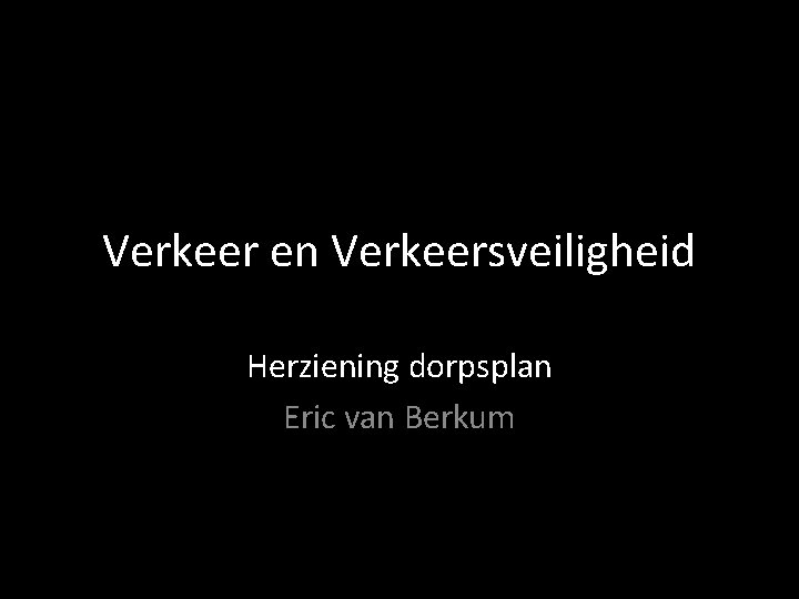Verkeer en Verkeersveiligheid Herziening dorpsplan Eric van Berkum 