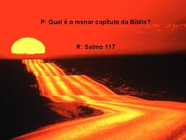 P: Qual é o menor capítulo da Bíblia? R: Salmo 117 