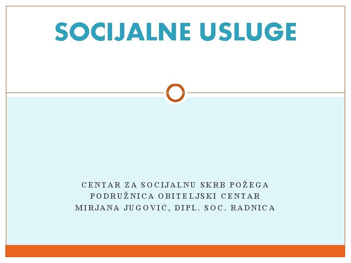SOCIJALNE USLUGE CENTAR ZA SOCIJALNU SKRB POŽEGA PODRUŽNICA OBITELJSKI CENTAR MIRJANA JUGOVIĆ, DIPL. SOC.