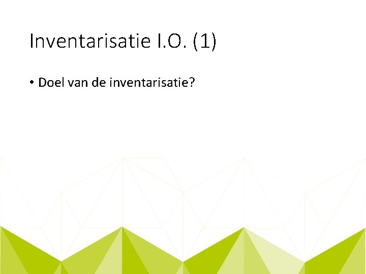 Inventarisatie I. O. (1) • Doel van de inventarisatie? 