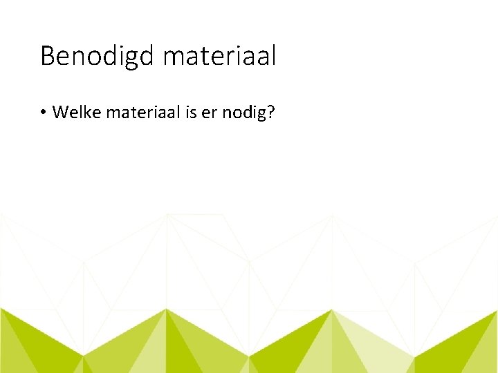 Benodigd materiaal • Welke materiaal is er nodig? 