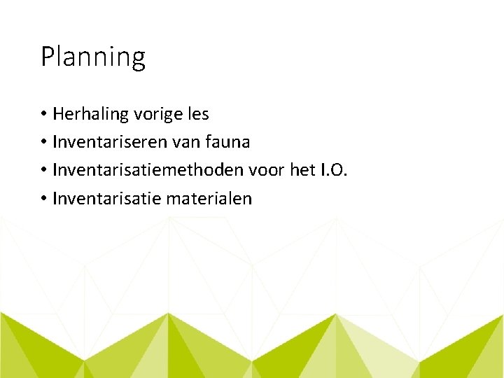 Planning • Herhaling vorige les • Inventariseren van fauna • Inventarisatiemethoden voor het I.