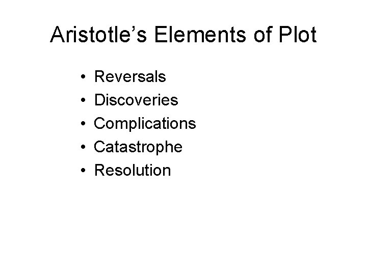 Aristotle’s Elements of Plot • • • Reversals Discoveries Complications Catastrophe Resolution 