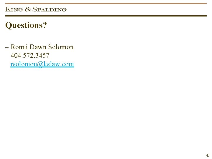 Questions? – Ronni Dawn Solomon 404. 572. 3457 rsolomon@kslaw. com 47 