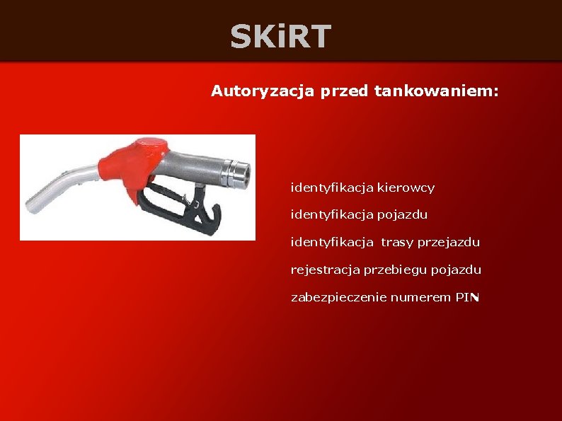 SKi. RT Autoryzacja przed tankowaniem: identyfikacja kierowcy identyfikacja pojazdu identyfikacja trasy przejazdu rejestracja przebiegu