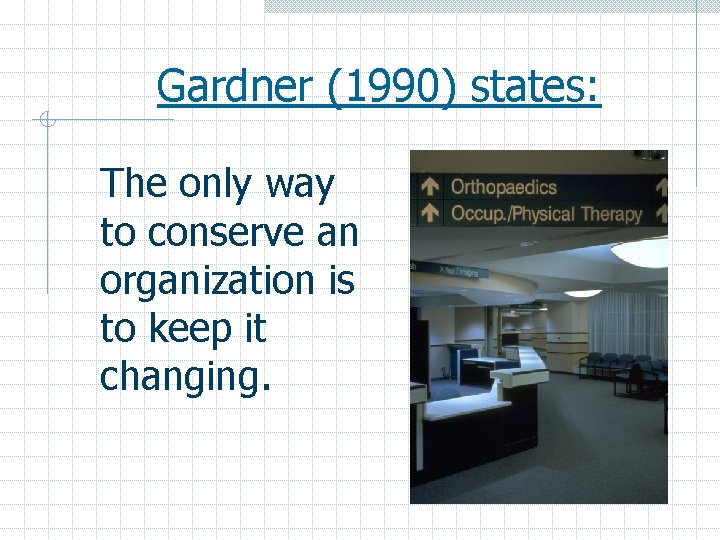 Gardner (1990) states: The only way to conserve an organization is to keep it