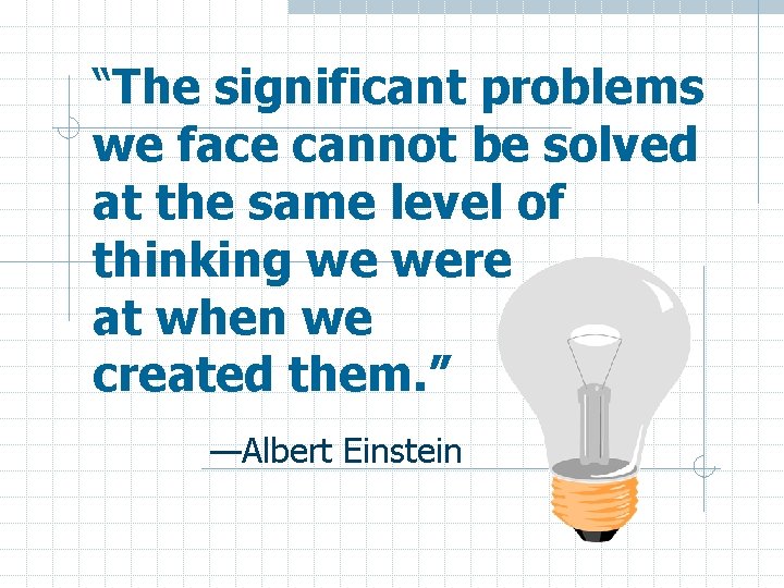 “The significant problems we face cannot be solved at the same level of thinking