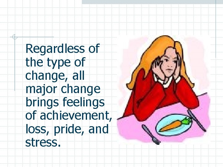 Regardless of the type of change, all major change brings feelings of achievement, loss,