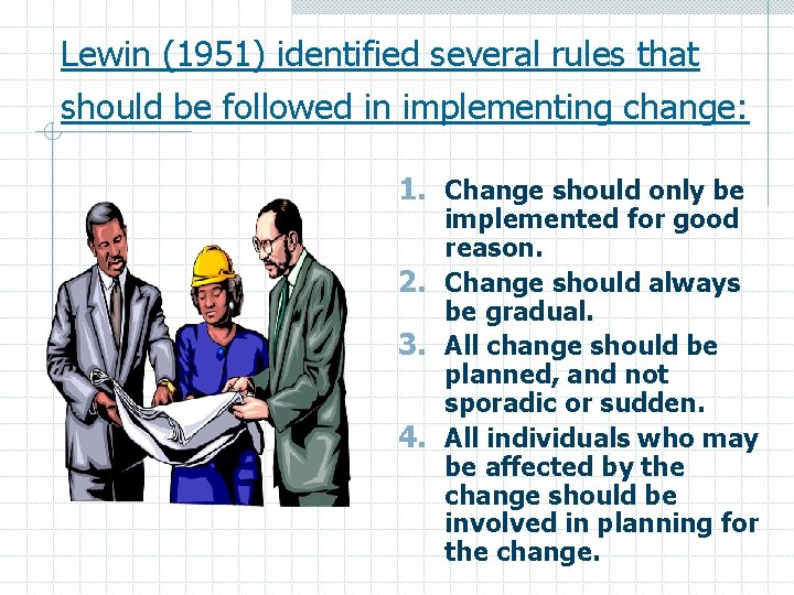 Lewin (1951) identified several rules that should be followed in implementing change: 1. Change