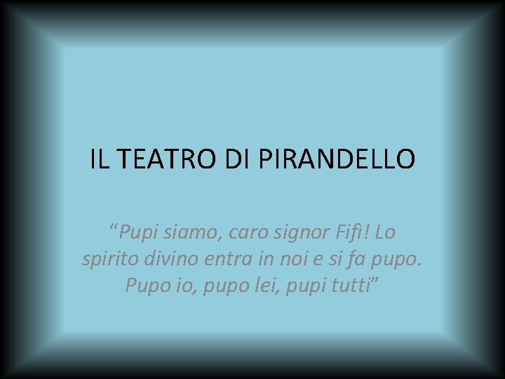IL TEATRO DI PIRANDELLO “Pupi siamo, caro signor Fifì! Lo spirito divino entra in