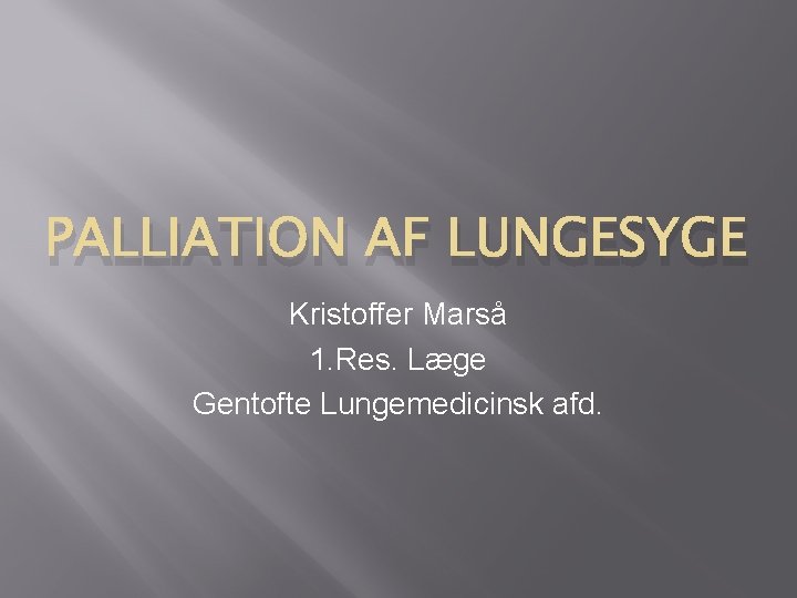 PALLIATION AF LUNGESYGE Kristoffer Marså 1. Res. Læge Gentofte Lungemedicinsk afd. PALLIATION AF LUNGESYGE Kristoffer Marså 1. Res. Læge Gentofte Lungemedicinsk afd.