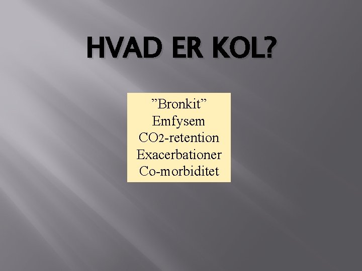 HVAD ER KOL? ”Bronkit” Emfysem CO 2 -retention Exacerbationer Co-morbiditet HVAD ER KOL? ”Bronkit” Emfysem CO 2 -retention Exacerbationer Co-morbiditet