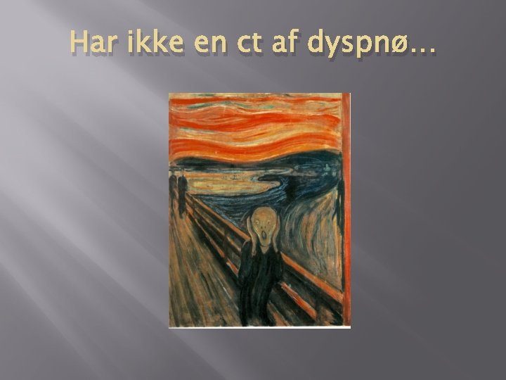Har ikke en ct af dyspnø… Har ikke en ct af dyspnø…