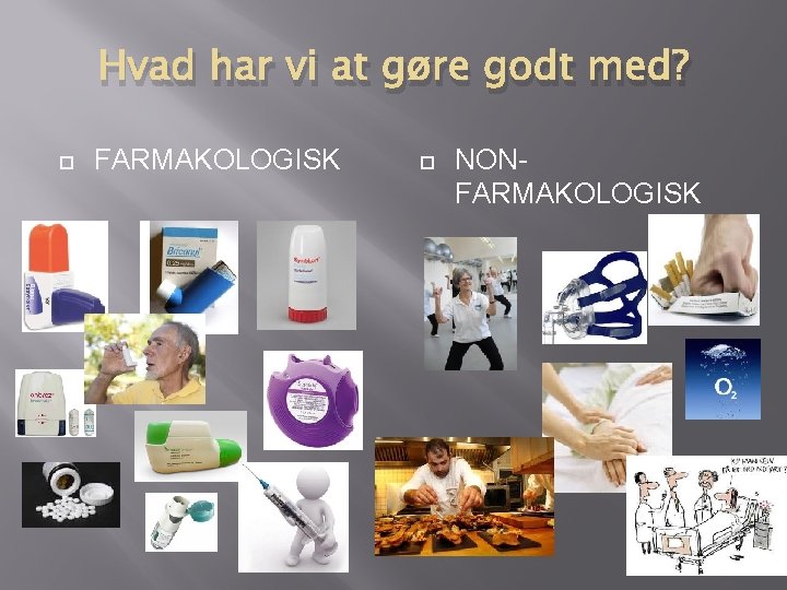 Hvad har vi at gøre godt med? FARMAKOLOGISK NONFARMAKOLOGISK Hvad har vi at gøre godt med? FARMAKOLOGISK NONFARMAKOLOGISK