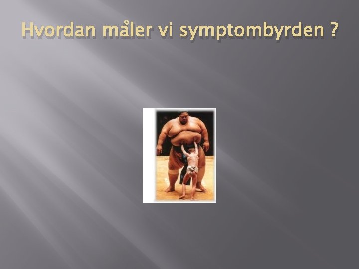 Hvordan måler vi symptombyrden ? Hvordan måler vi symptombyrden ?