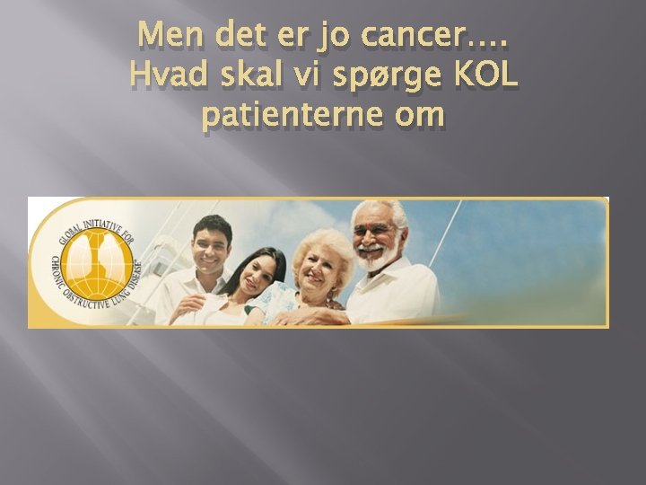 Men det er jo cancer…. Hvad skal vi spørge KOL patienterne om Men det er jo cancer…. Hvad skal vi spørge KOL patienterne om