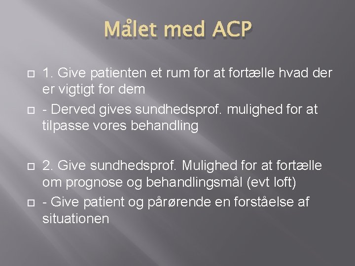 Målet med ACP 1. Give patienten et rum for at fortælle hvad der er Målet med ACP 1. Give patienten et rum for at fortælle hvad der er