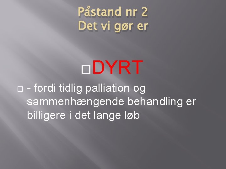 Påstand nr 2 Det vi gør er DYRT - fordi tidlig palliation og sammenhængende Påstand nr 2 Det vi gør er DYRT - fordi tidlig palliation og sammenhængende