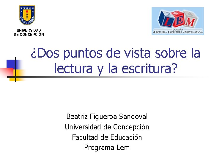 UNIVERSIDAD DE CONCEPCIÓN ¿Dos puntos de vista sobre la lectura y la escritura? Beatriz
