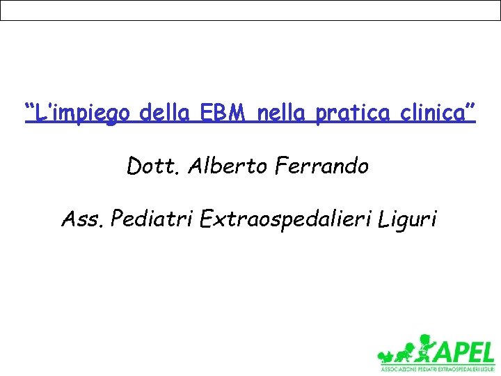 “L’impiego della EBM nella pratica clinica” Dott. Alberto Ferrando Ass. Pediatri Extraospedalieri Liguri 