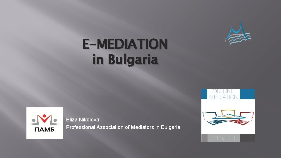 E-MEDIATION in Bulgaria Eliza Nikolova Professional Association of Mediators in Bulgaria 