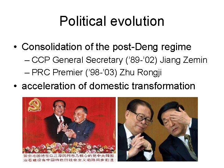 Political evolution • Consolidation of the post-Deng regime – CCP General Secretary (’ 89