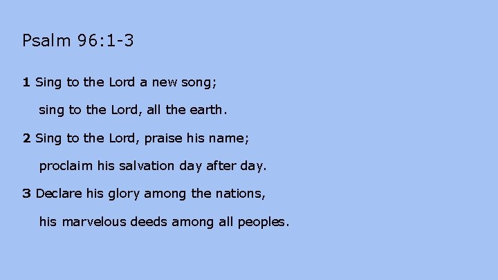 Psalm 96: 1 -3 1 Sing to the Lord a new song; sing to