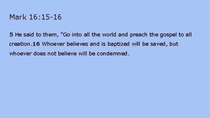 Mark 16: 15 -16 5 He said to them, “Go into all the world