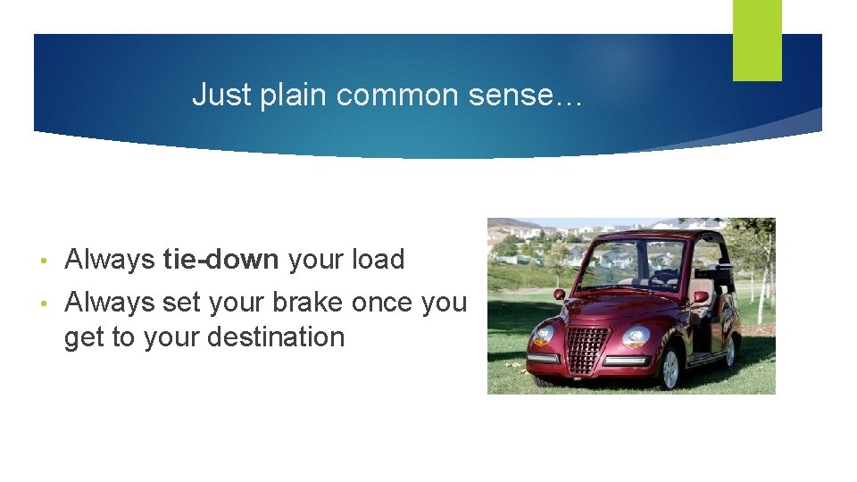 Just plain common sense… • Always tie-down your load • Always set your brake