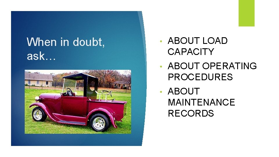 When in doubt, ask… • ABOUT LOAD CAPACITY • ABOUT OPERATING PROCEDURES • ABOUT