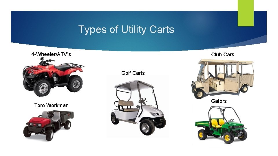 Types of Utility Carts 4 -Wheeler/ATV’s Club Cars Golf Carts Toro Workman Gators 