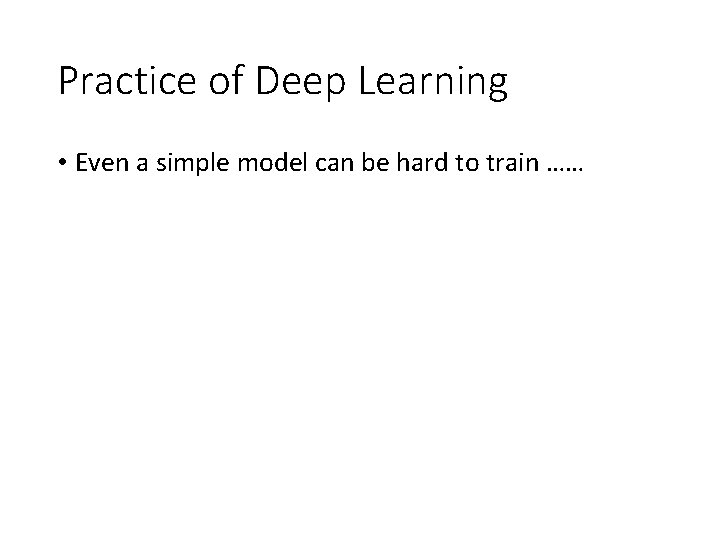 Practice of Deep Learning • Even a simple model can be hard to train