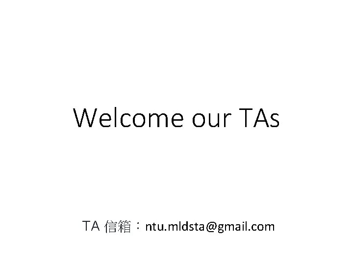 Welcome our TAs TA 信箱：ntu. mldsta@gmail. com 