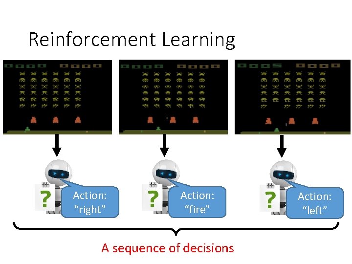 Reinforcement Learning Action: “right” Action: “fire” A sequence of decisions Action: “left” 