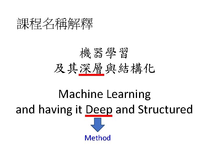 課程名稱解釋 機器學習 及其深層與結構化 Machine Learning and having it Deep and Structured Method 