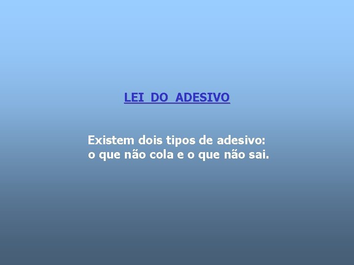 LEI DO ADESIVO Existem dois tipos de adesivo: o que não cola e o LEI DO ADESIVO Existem dois tipos de adesivo: o que não cola e o