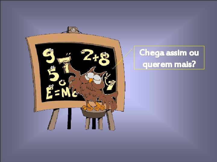 Chega assim ou querem mais? Chega assim ou querem mais?