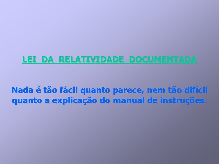 LEI DA RELATIVIDADE DOCUMENTADA Nada é tão fácil quanto parece, nem tão difícil quanto LEI DA RELATIVIDADE DOCUMENTADA Nada é tão fácil quanto parece, nem tão difícil quanto