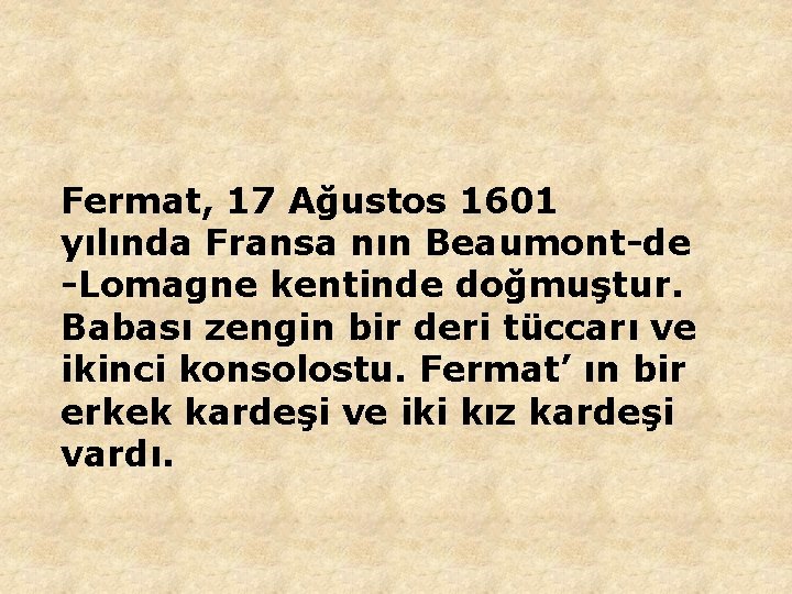 Fermat, 17 Ağustos 1601 yılında Fransa nın Beaumont-de -Lomagne kentinde doğmuştur. Babası zengin bir