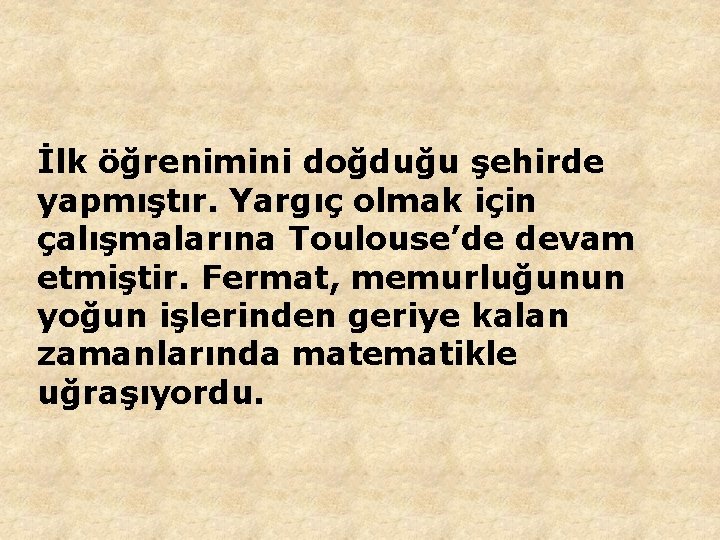 İlk öğrenimini doğduğu şehirde yapmıştır. Yargıç olmak için çalışmalarına Toulouse’de devam etmiştir. Fermat, memurluğunun