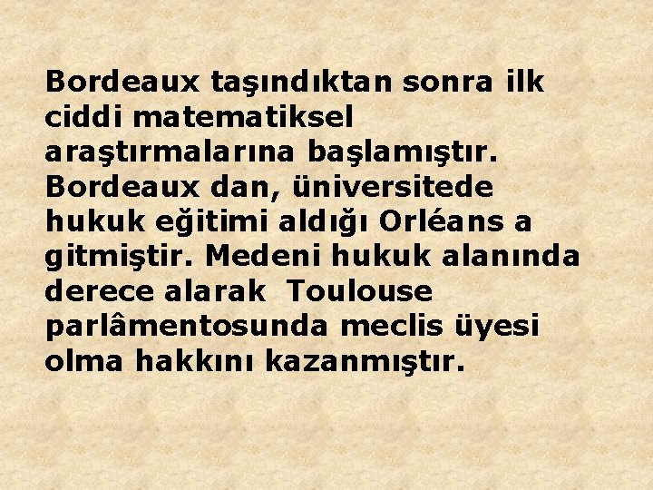 Bordeaux taşındıktan sonra ilk ciddi matematiksel araştırmalarına başlamıştır. Bordeaux dan, üniversitede hukuk eğitimi aldığı