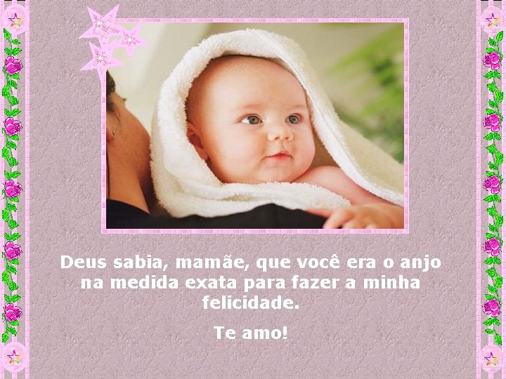 Deus sabia, mamãe, que você era o anjo na medida exata para fazer a