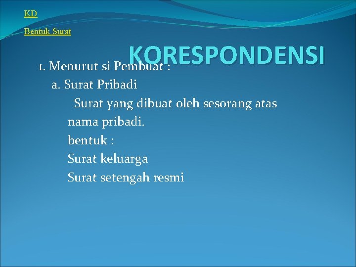 KD Bentuk Surat KORESPONDENSI 1. Menurut si Pembuat : a. Surat Pribadi Surat yang