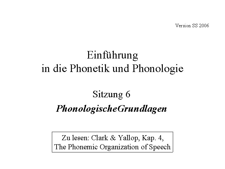 Version SS 2006 Einführung in die Phonetik und Phonologie Sitzung 6 Phonologische. Grundlagen Zu