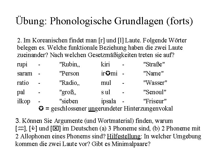 Übung: Phonologische Grundlagen (forts) 2. Im Koreanischen findet man [r] und [l] Laute. Folgende