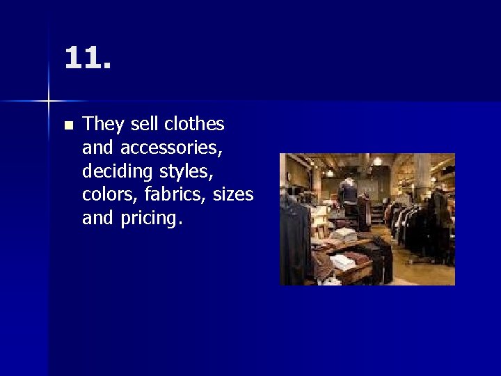 11. n They sell clothes and accessories, deciding styles, colors, fabrics, sizes and pricing.