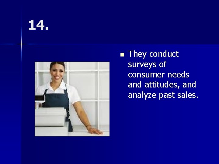 14. n They conduct surveys of consumer needs and attitudes, and analyze past sales.