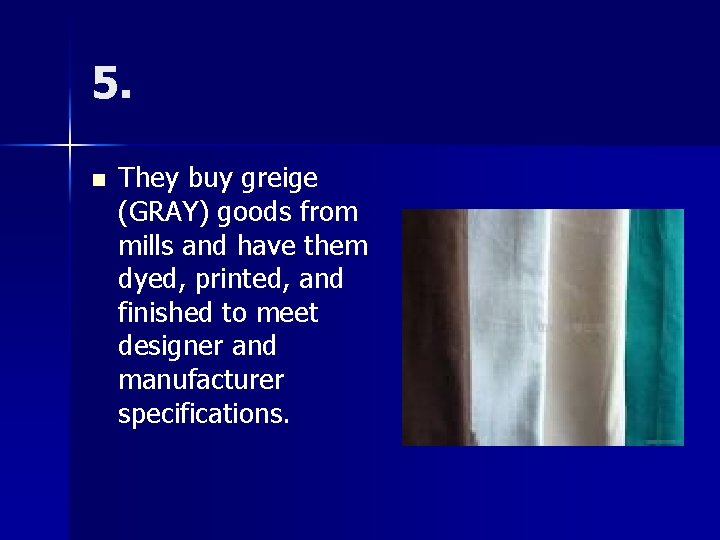5. n They buy greige (GRAY) goods from mills and have them dyed, printed,
