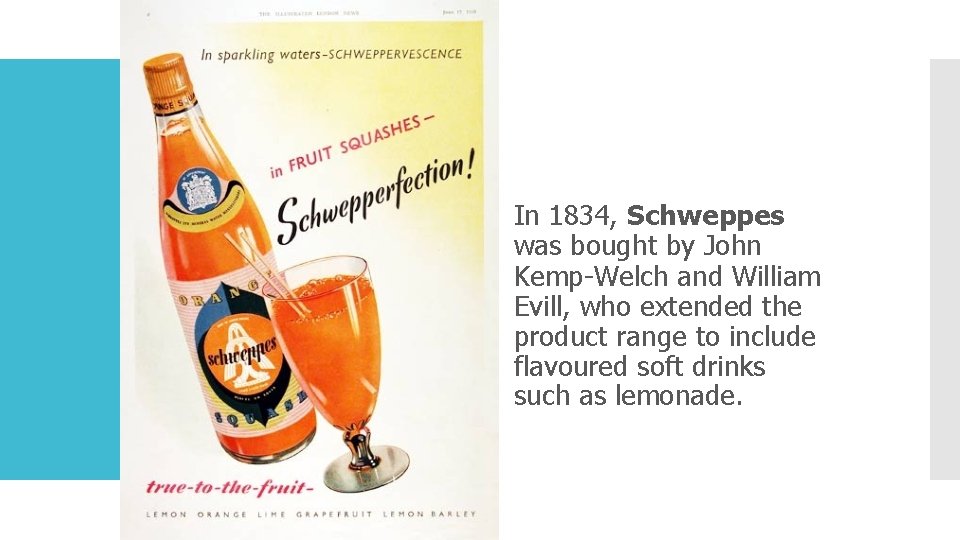 In 1834, Schweppes was bought by John Kemp-Welch and William Evill, who extended the