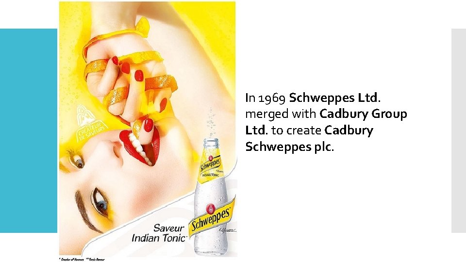 In 1969 Schweppes Ltd. merged with Cadbury Group Ltd. to create Cadbury Schweppes plc.